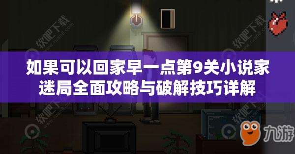 如果可以回家早一点第9关小说家迷局全面攻略与破解技巧详解