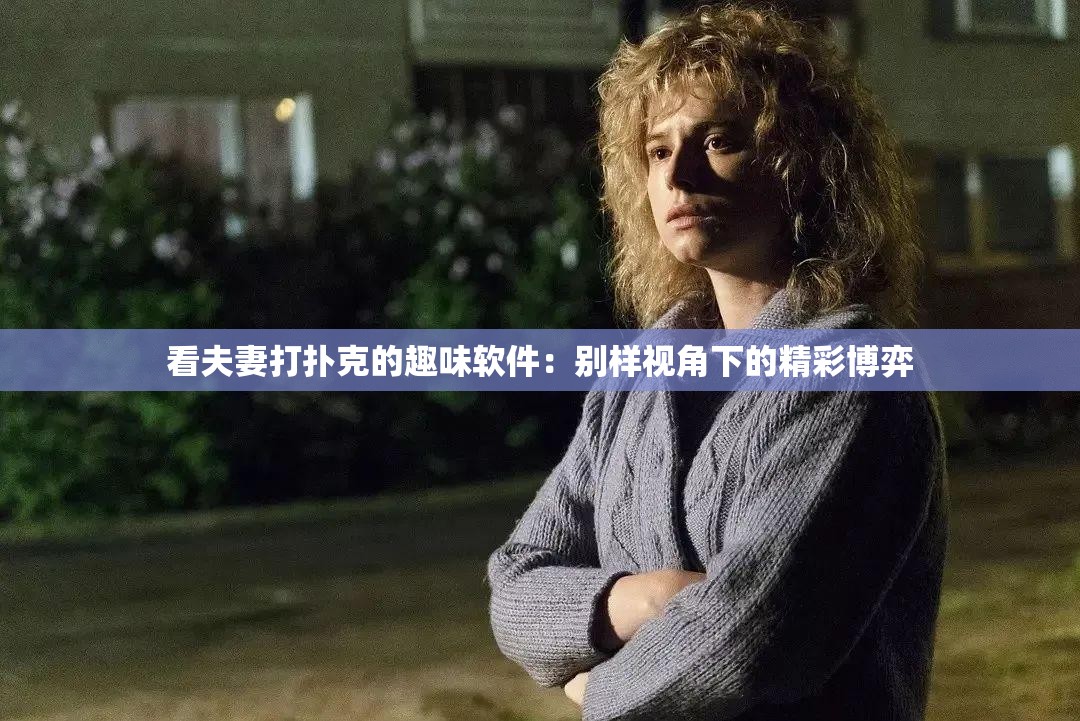 看夫妻打扑克的趣味软件：别样视角下的精彩博弈