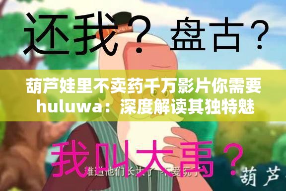 葫芦娃里不卖药千万影片你需要 huluwa：深度解读其独特魅力