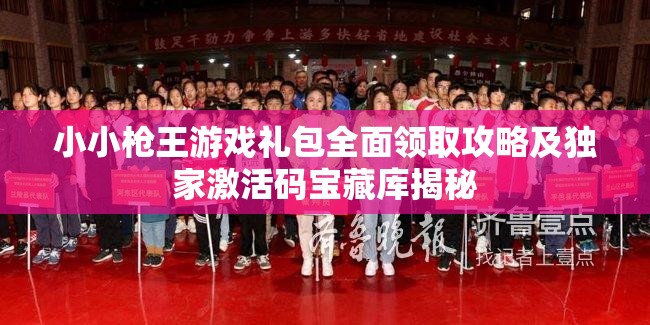 小小枪王游戏礼包全面领取攻略及独家激活码宝藏库揭秘