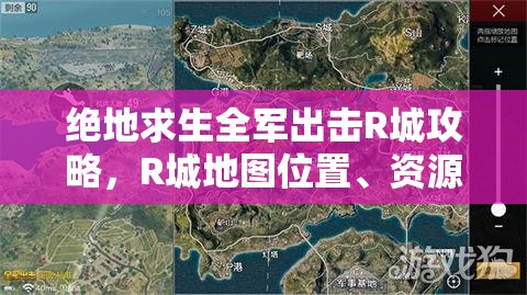 绝地求生全军出击R城攻略，R城地图位置、资源分布及打法策略详解