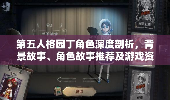 第五人格园丁角色深度剖析，背景故事、角色故事推荐及游戏资源管理解析