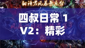 四叔日常 1V2：精彩对决火热上演