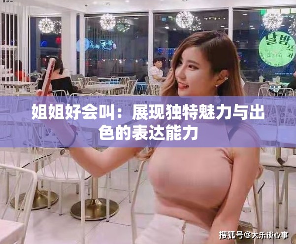 姐姐好会叫：展现独特魅力与出色的表达能力