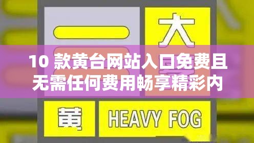 10 款黄台网站入口免费且无需任何费用畅享精彩内容