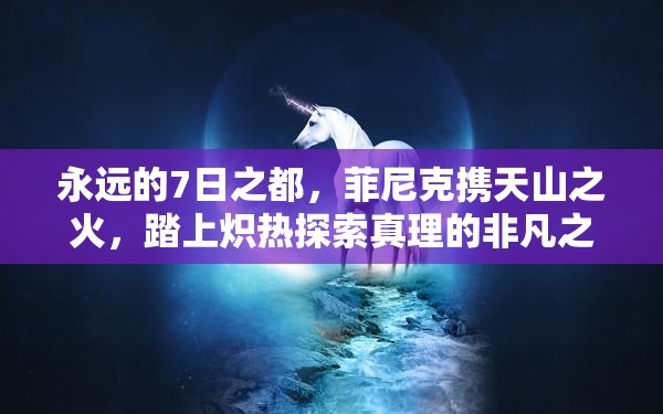 永远的7日之都，菲尼克携天山之火，踏上炽热探索真理的非凡之旅