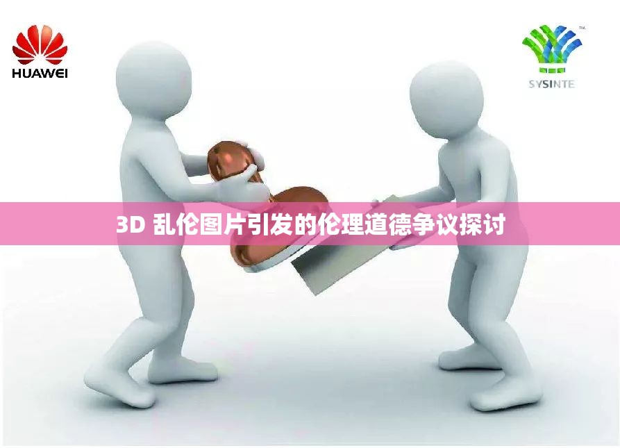 3D 乱伦图片引发的伦理道德争议探讨