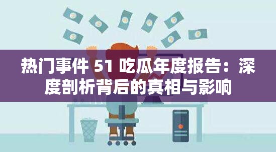 热门事件 51 吃瓜年度报告：深度剖析背后的真相与影响