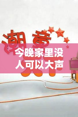 今晚家里没人可以大声说话吗：探索无人时的声音自由