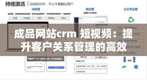 成品网站crm 短视频：提升客户关系管理的高效工具