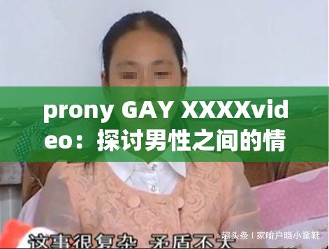 prony GAY XXXXvideo：探讨男性之间的情感与关系