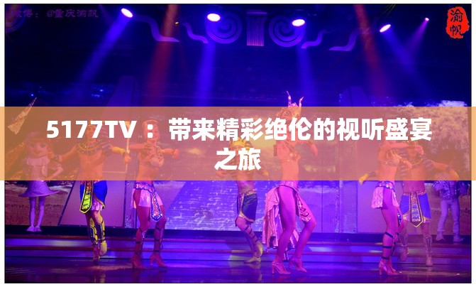 5177TV ：带来精彩绝伦的视听盛宴之旅