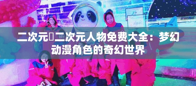 二次元埇二次元人物免费大全：梦幻动漫角色的奇幻世界