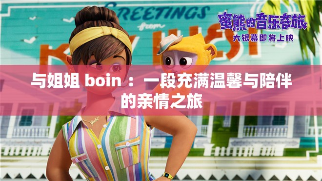 与姐姐 boin ：一段充满温馨与陪伴的亲情之旅