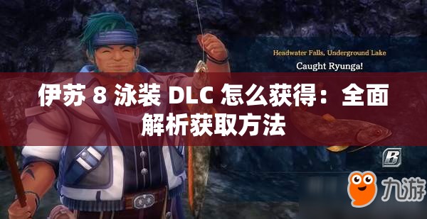 伊苏 8 泳装 DLC 怎么获得：全面解析获取方法