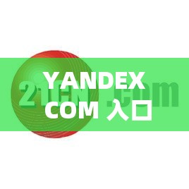 YANDEX COM 入口：畅享全球精彩资源的便捷通道