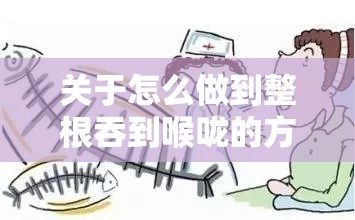 关于怎么做到整根吞到喉咙的方法探讨及技巧分析