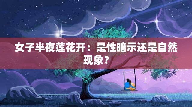 女子半夜莲花开：是性暗示还是自然现象？