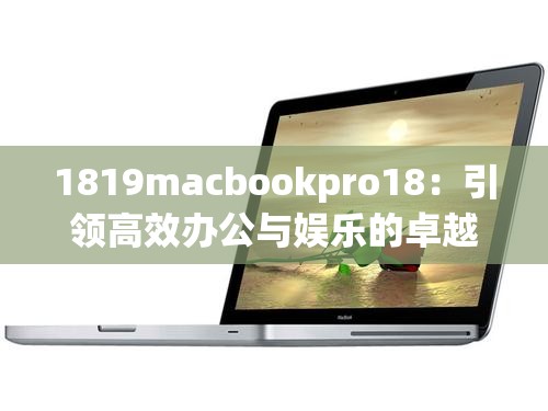 1819macbookpro18：引领高效办公与娱乐的卓越之选