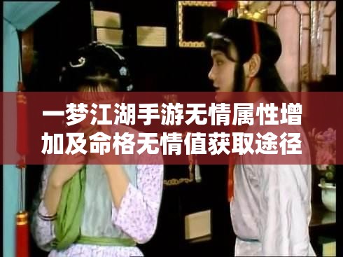 一梦江湖手游无情属性增加及命格无情值获取途径深度解析