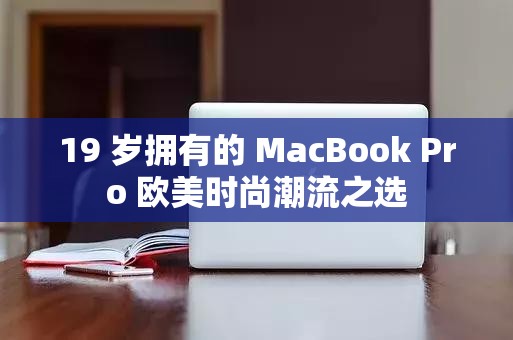 19 岁拥有的 MacBook Pro 欧美时尚潮流之选