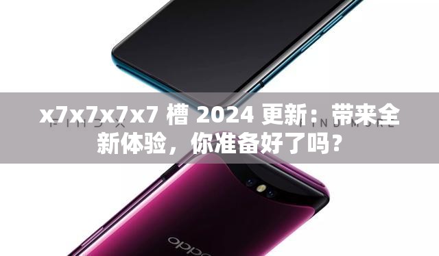 x7x7x7x7 槽 2024 更新：带来全新体验，你准备好了吗？