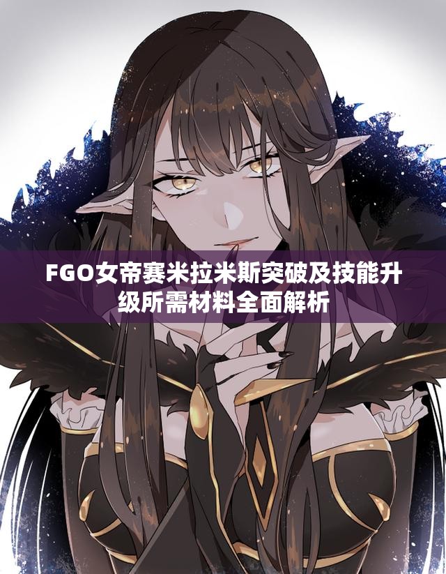 FGO女帝赛米拉米斯突破及技能升级所需材料全面解析