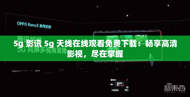 5g 影讯 5g 天线在线观看免费下载：畅享高清影视，尽在掌握