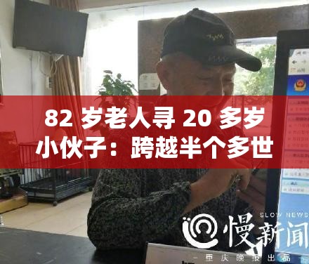 82 岁老人寻 20 多岁小伙子：跨越半个多世纪的寻人之旅