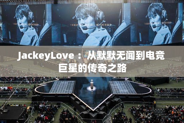 JackeyLove ：从默默无闻到电竞巨星的传奇之路