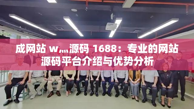 成网站 w灬源码 1688：专业的网站源码平台介绍与优势分析