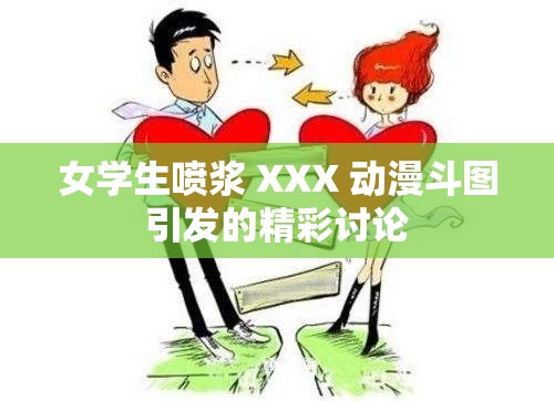 女学生喷浆 XXX 动漫斗图引发的精彩讨论