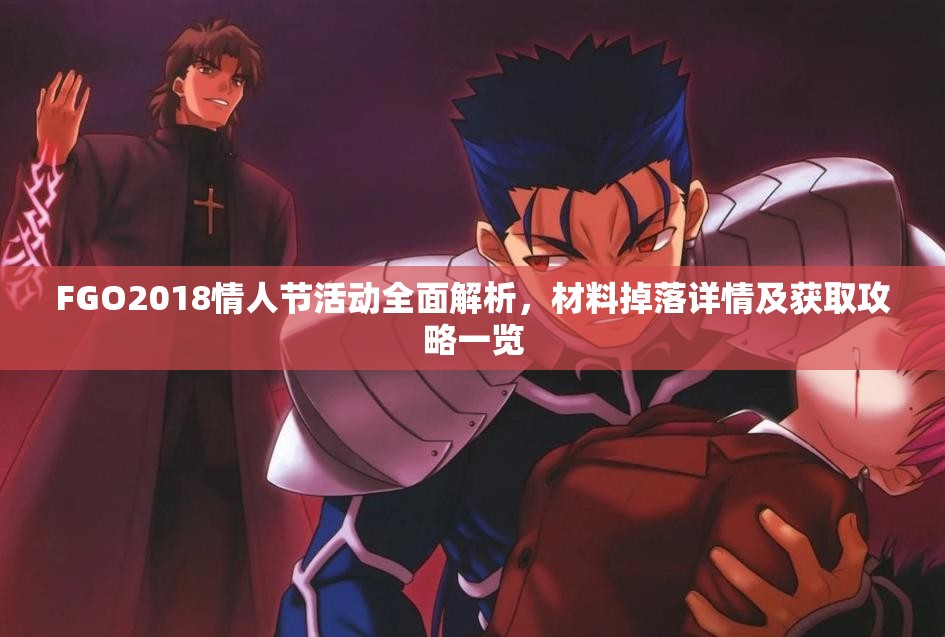 FGO2018情人节活动全面解析，材料掉落详情及获取攻略一览