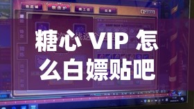 糖心 VIP 怎么白嫖贴吧：全面与攻略分享