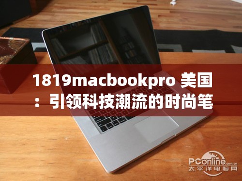 1819macbookpro 美国 ：引领科技潮流的时尚笔记本电脑