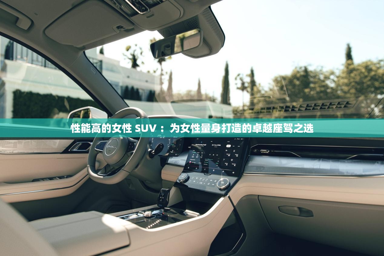 性能高的女性 SUV ：为女性量身打造的卓越座驾之选