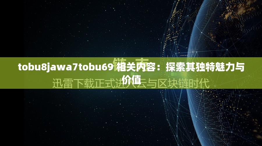 tobu8jawa7tobu69 相关内容：探索其独特魅力与价值