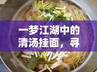 一梦江湖中的清汤挂面，寻觅食谱与掌握制作秘籍的全方位指南