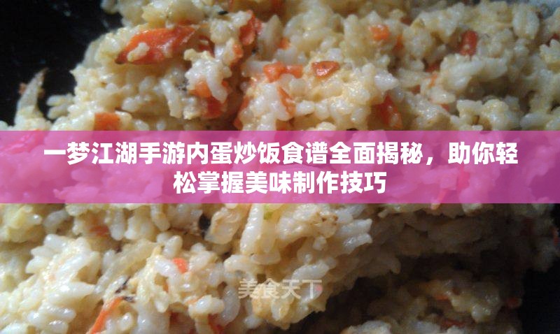 一梦江湖手游内蛋炒饭食谱全面揭秘，助你轻松掌握美味制作技巧