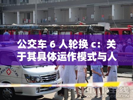 公交车 6 人轮换 c：关于其具体运作模式与人员安排探讨