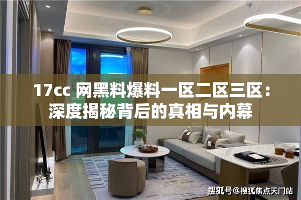 17cc 网黑料爆料一区二区三区：深度揭秘背后的真相与内幕