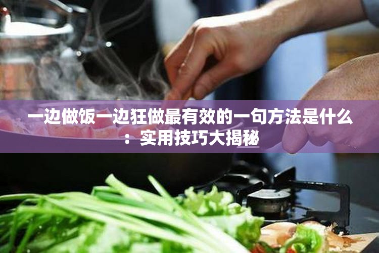 一边做饭一边狂做最有效的一句方法是什么：实用技巧大揭秘