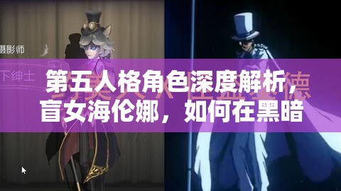 第五人格角色深度解析，盲女海伦娜，如何在黑暗中成为卓越的解码大师