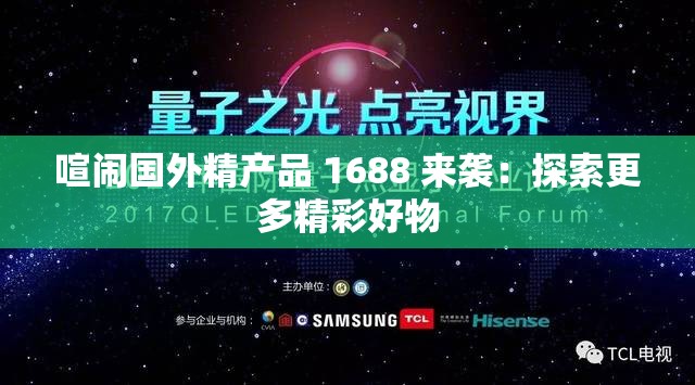 喧闹国外精产品 1688 来袭：探索更多精彩好物