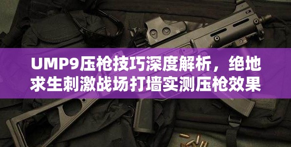 UMP9压枪技巧深度解析，绝地求生刺激战场打墙实测压枪效果揭秘