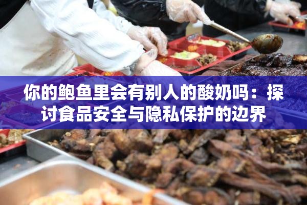 你的鲍鱼里会有别人的酸奶吗：探讨食品安全与隐私保护的边界