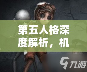 第五人格深度解析，机械师角色获取全攻略，揭秘全能角色解锁之道