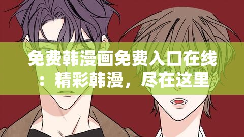 免费韩漫画免费入口在线：精彩韩漫，尽在这里