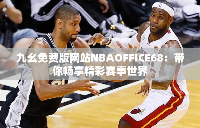 九幺免费版网站NBAOFFICE68：带你畅享精彩赛事世界