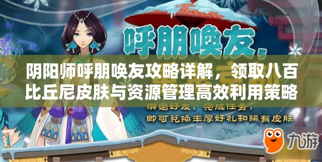 阴阳师呼朋唤友攻略详解，领取八百比丘尼皮肤与资源管理高效利用策略